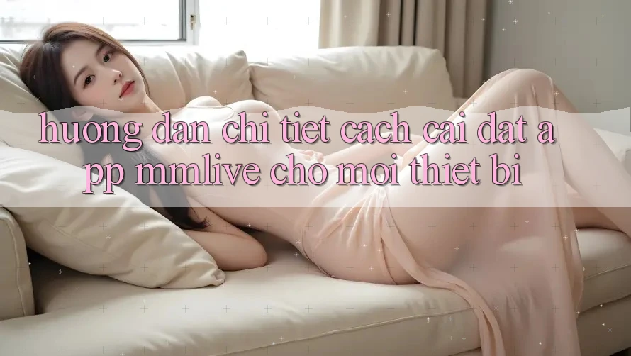 Hướng Dẫn Chi Tiết Cách Cài đặt App MMLive Cho Mọi Thiết Bị