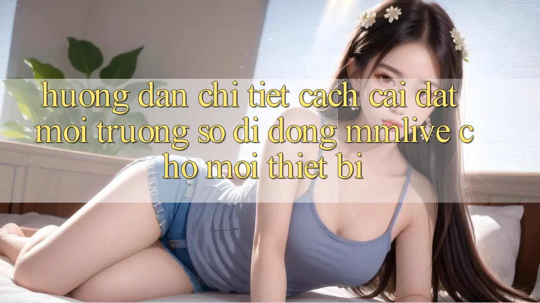 Hướng Dẫn Chi Tiết Cách Cài đặt Môi trường số di động MMLive Cho Mọi Thiết Bị