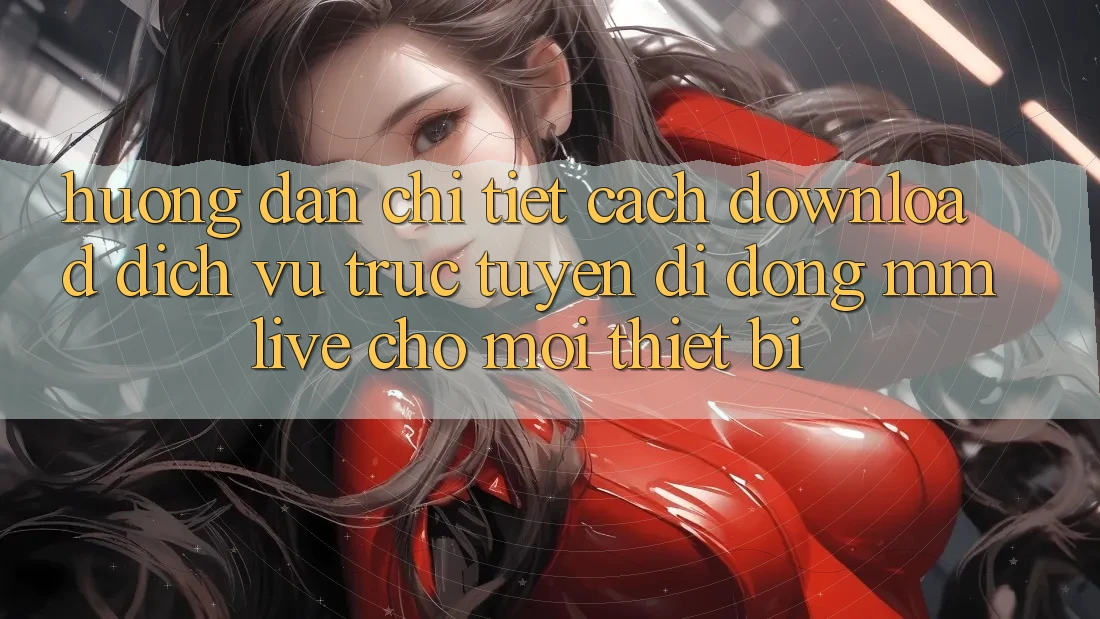 Hướng Dẫn Chi Tiết Cách Download Dịch vụ trực tuyến di động MMLive Cho Mọi Thiết Bị