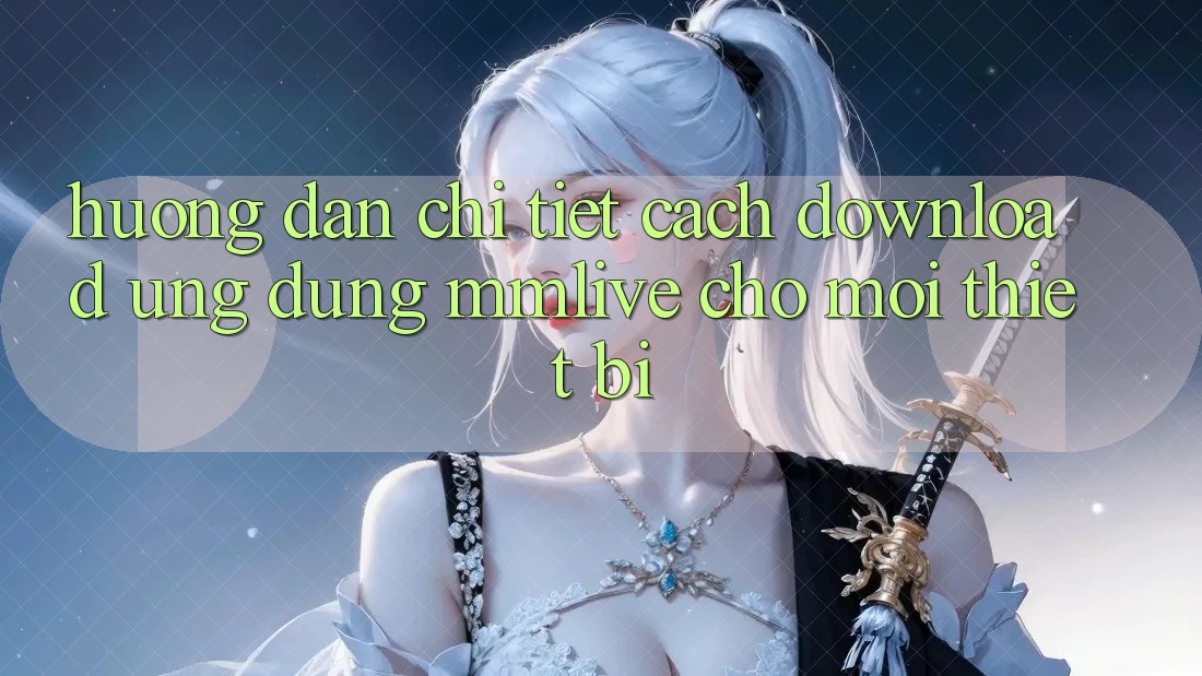 Hướng Dẫn Chi Tiết Cách Download Ứng dụng MMLive Cho Mọi Thiết Bị