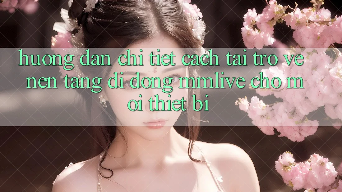 Hướng Dẫn Chi Tiết Cách Tải trở về Nền tảng di động MMLive Cho Mọi Thiết Bị