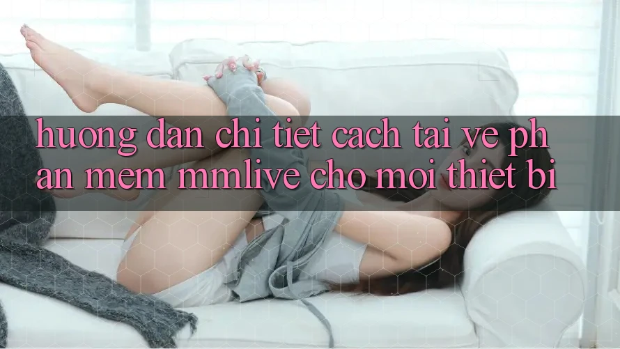 Hướng dẫn Chi Tiết Cách Tải về Phần mềm MMLive Cho Mọi Thiết Bị