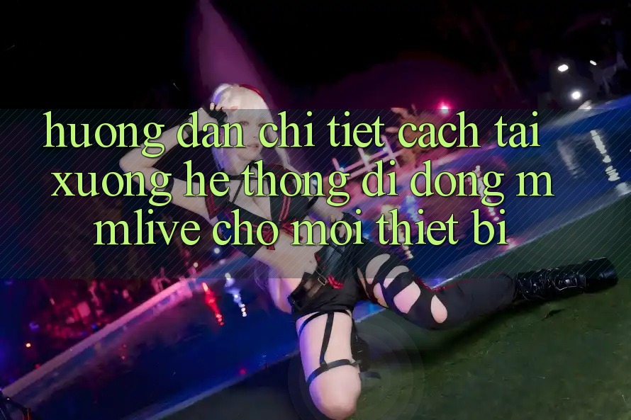 Hướng Dẫn Chi Tiết Cách Tải xuống Hệ thống di động MMLive Cho Mọi Thiết Bị