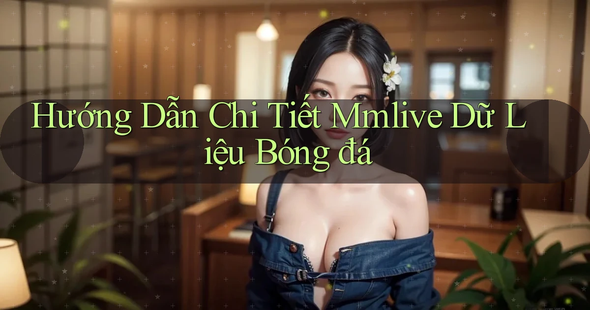hướng dẫn chi tiết mmlive dữ liệu bóng đá