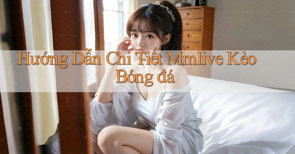 hướng dẫn chi tiết mmlive kèo bóng đá