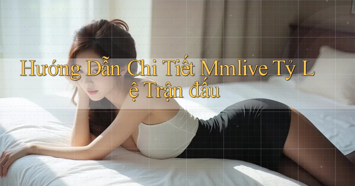 hướng dẫn chi tiết mmlive tỷ lệ trận đấu