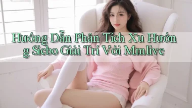 hướng dẫn phân tích xu hướng sicbo giải trí với mmlive