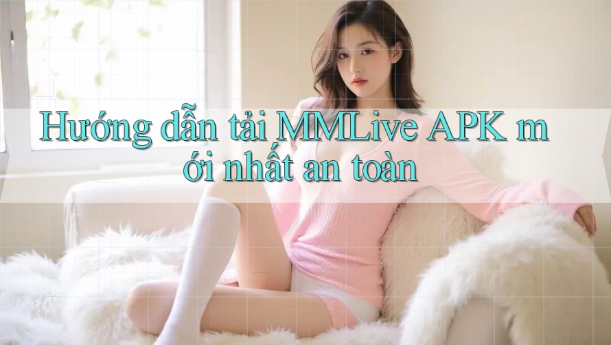 Hướng dẫn tải MMLive APK mới nhất an toàn