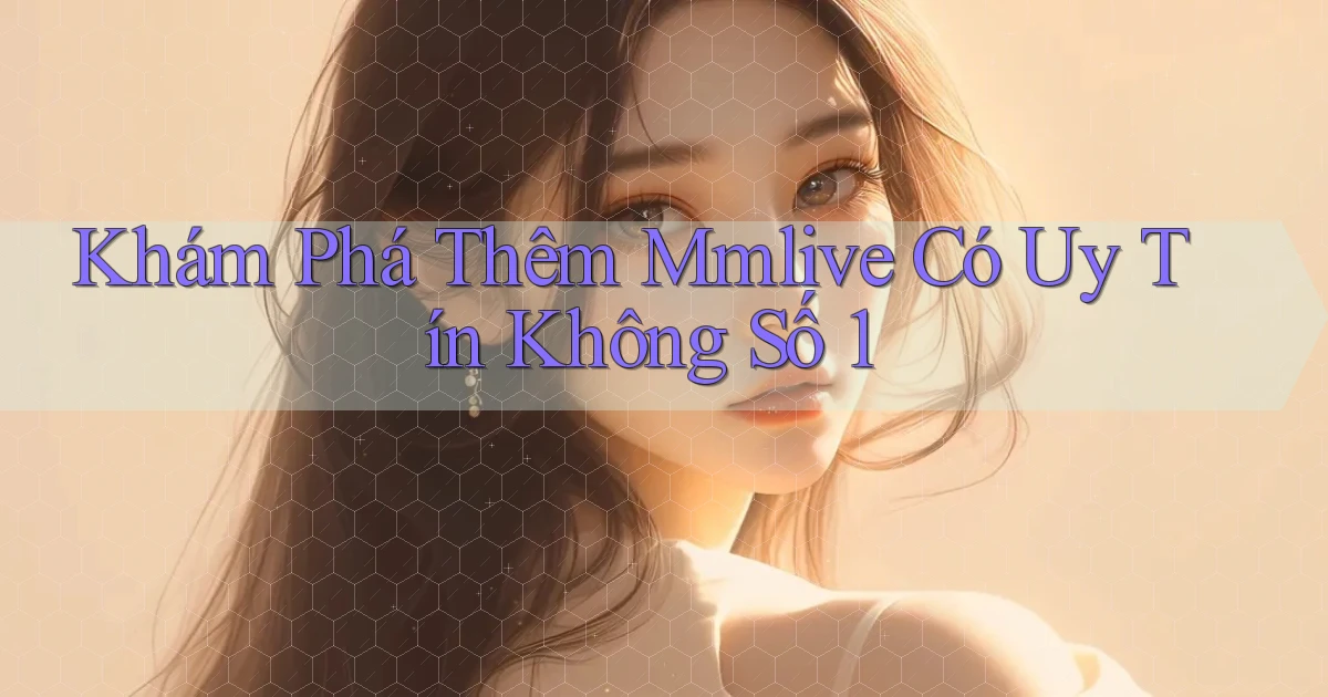 khám phá thêm mmlive có uy tín không số 1