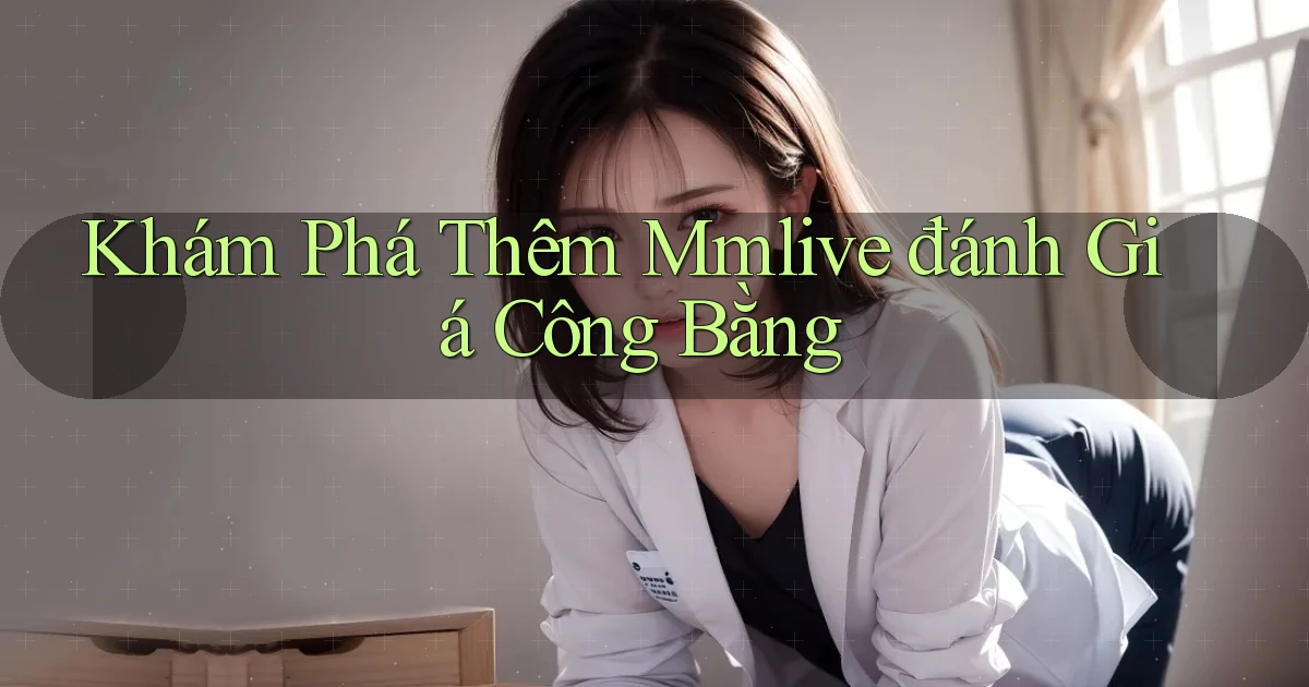 khám phá thêm mmlive đánh giá công bằng