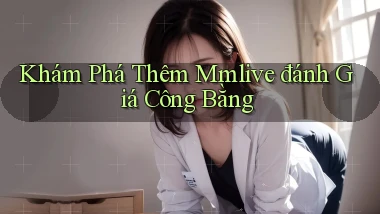 khám phá thêm mmlive đánh giá công bằng
