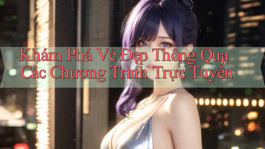 Khám Phá Vẻ Đẹp Thông Qua Các Chương Trình Trực Tuyến