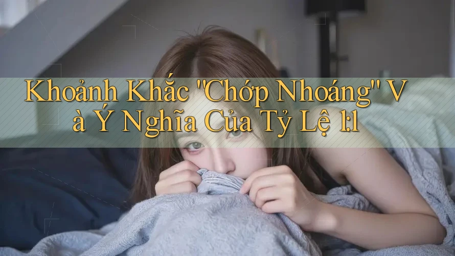 Khoảnh Khắc “Chớp Nhoáng” Và Ý Nghĩa Của Tỷ Lệ 1: 1
