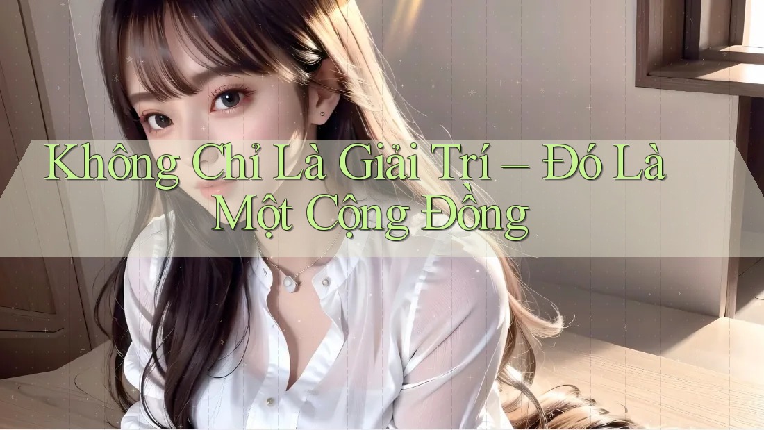 Không Chỉ Là Giải Trí – Đó Là Một Cộng Đồng