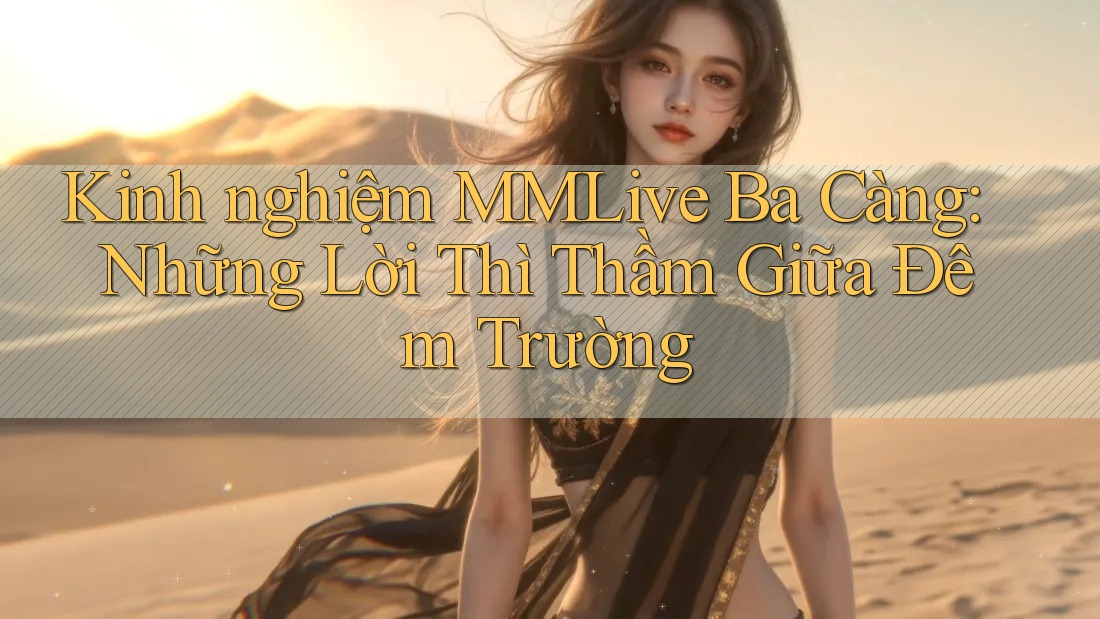 Kinh nghiệm MMLive Ba Càng: Những Lời Thì Thầm Giữa Đêm Trường