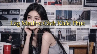 lag mmlive cách khắc phục