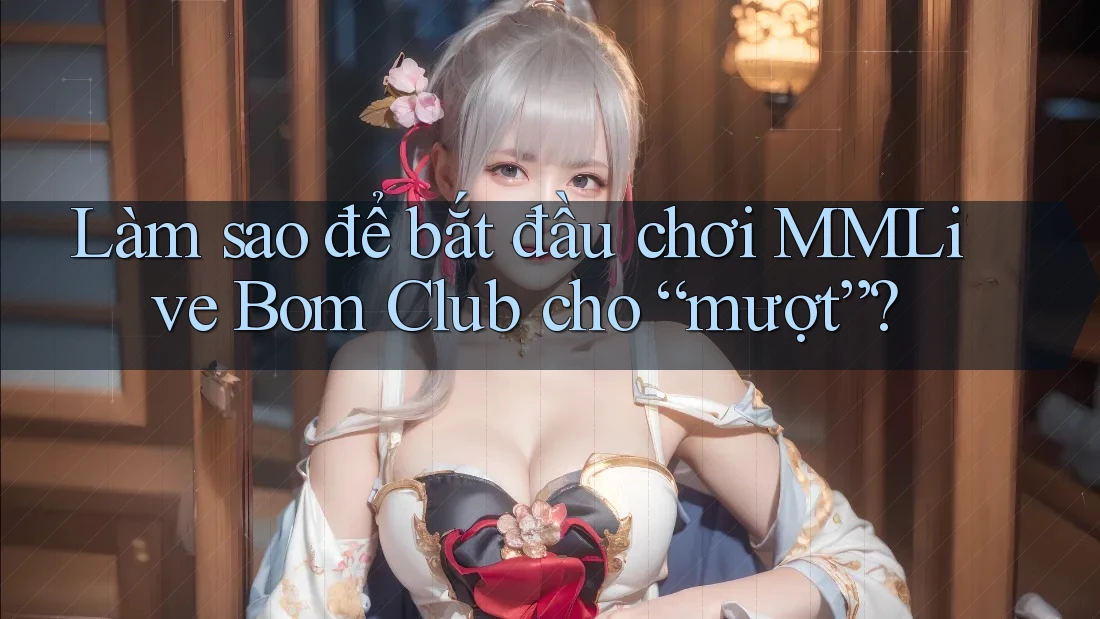 Làm sao để bắt đầu chơi MMLive Bom Club cho “mượt”?