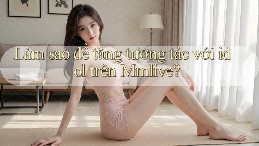 Làm sao để tăng tương tác với idol trên Mmlive?