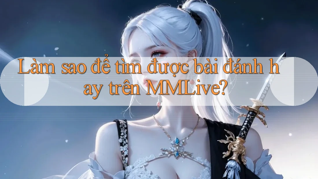 Làm sao để tìm được bài đánh hay trên MMLive?