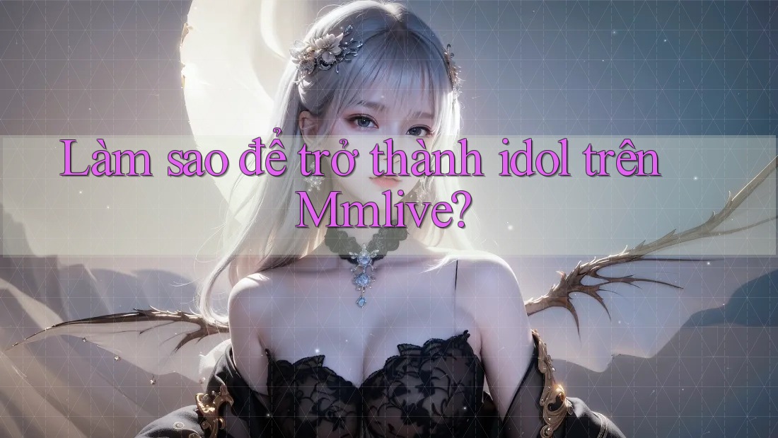 Làm sao để trở thành idol trên Mmlive?