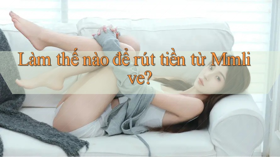 Làm thế nào để rút tiền từ Mmlive?