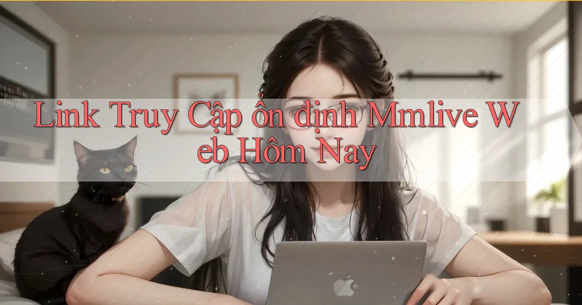 link truy cập ổn định mmlive web hôm nay