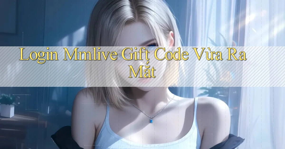 login mmlive gift code vừa ra mắt