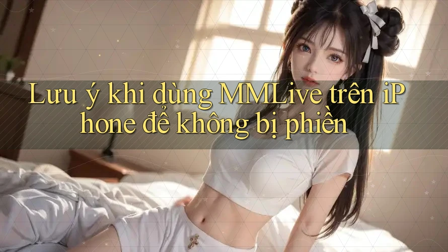 Lưu ý khi dùng MMLive trên iPhone để không bị phiền