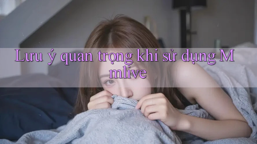 Lưu ý quan trọng khi sử dụng Mmlive