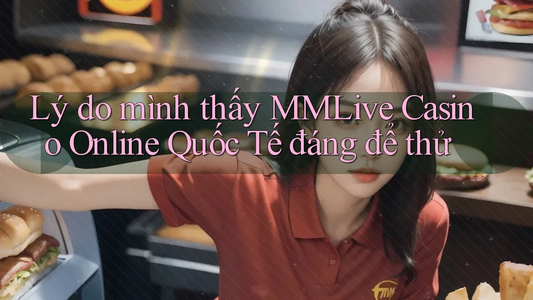 Lý do mình thấy MMLive Casino Online Quốc Tế đáng để thử