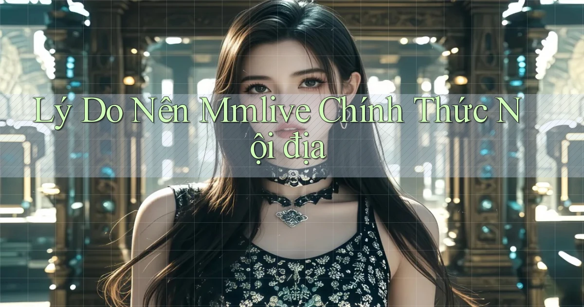 lý do nên mmlive chính thức nội địa