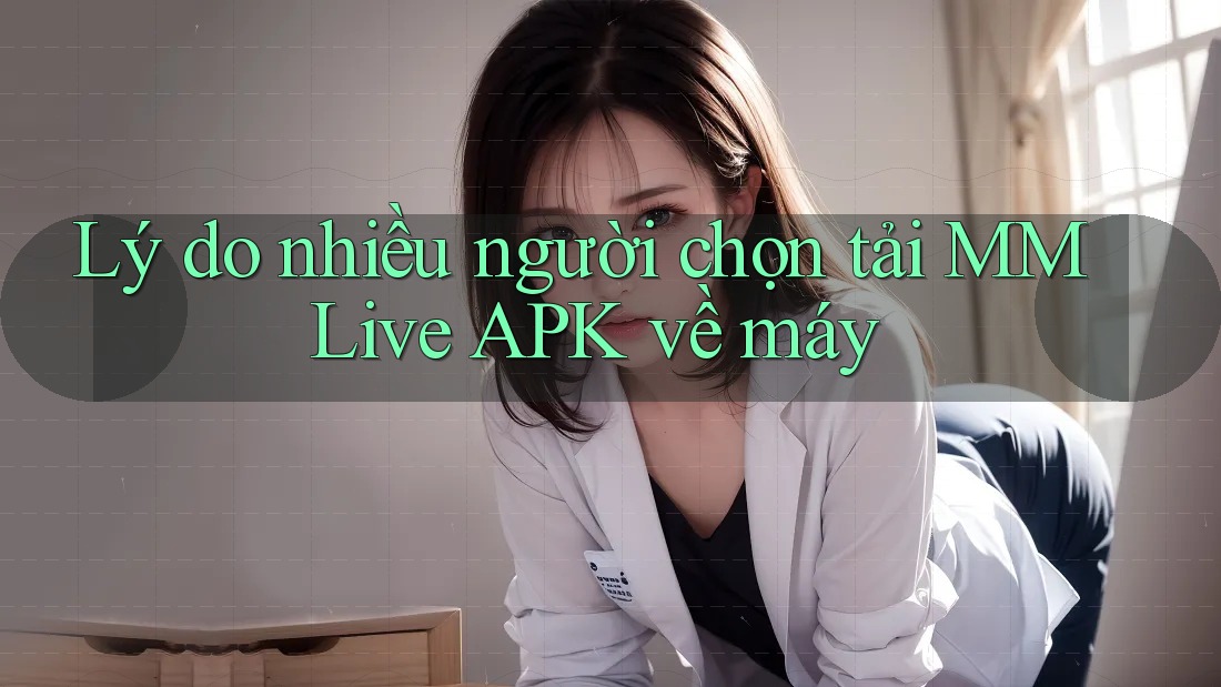 Lý do nhiều người chọn tải MMLive APK về máy