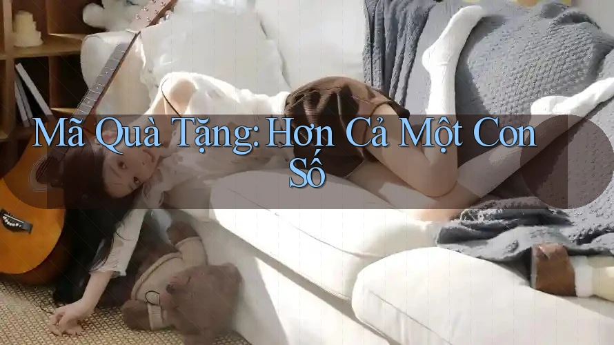 Mã Quà Tặng: Hơn Cả Một Con Số