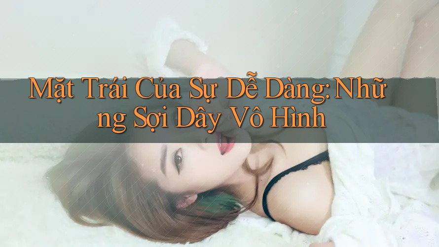 Mặt Trái Của Sự Dễ Dàng: Những Sợi Dây Vô Hình