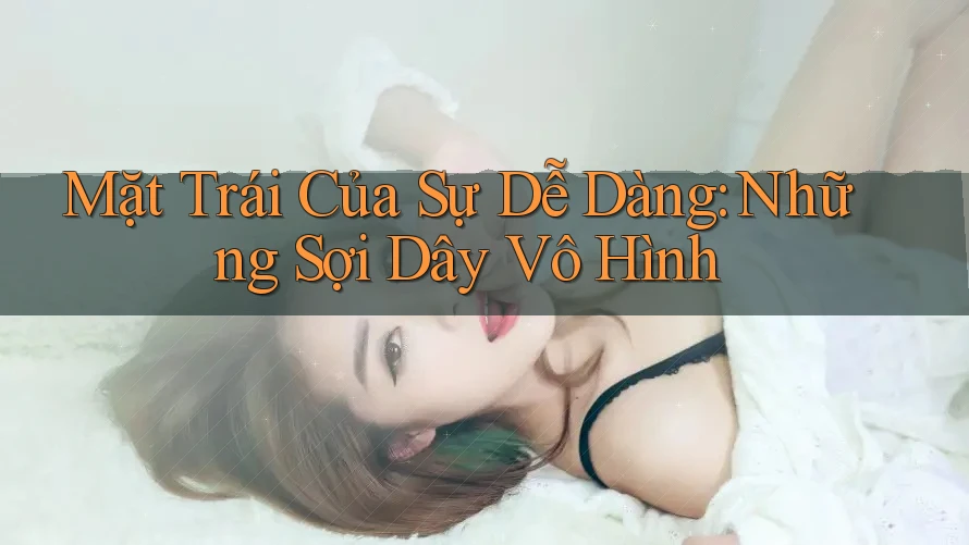 Mặt Trái Của Sự Dễ Dàng: Những Sợi Dây Vô Hình Mặt Trái Của Sự Dễ Dàng: Những Sợi Dây Vô Hình