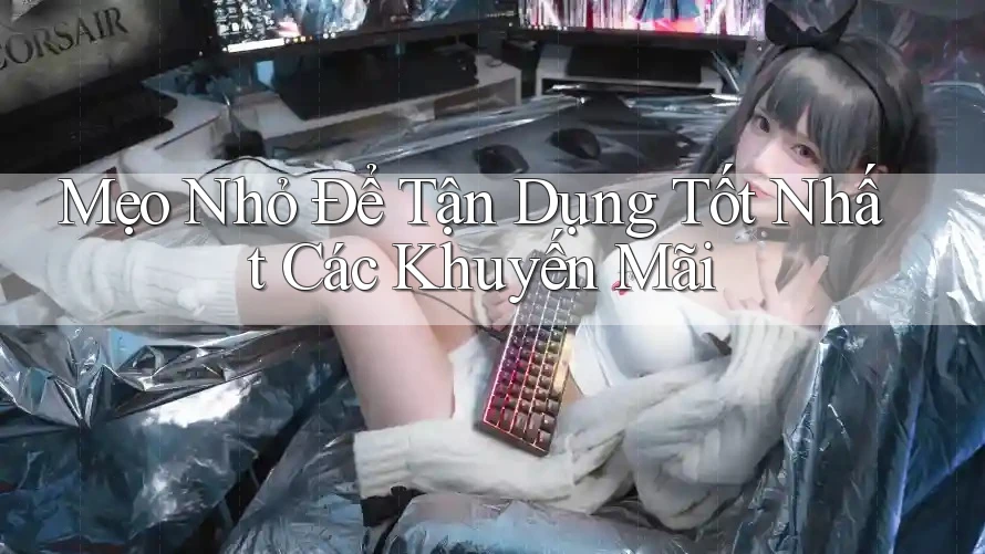 Mẹo Nhỏ Để Tận Dụng Tốt Nhất Các Khuyến Mãi