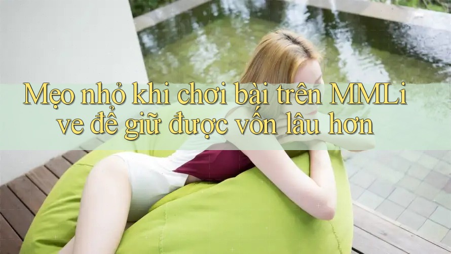 Mẹo nhỏ khi chơi bài trên MMLive để giữ được vốn lâu hơn