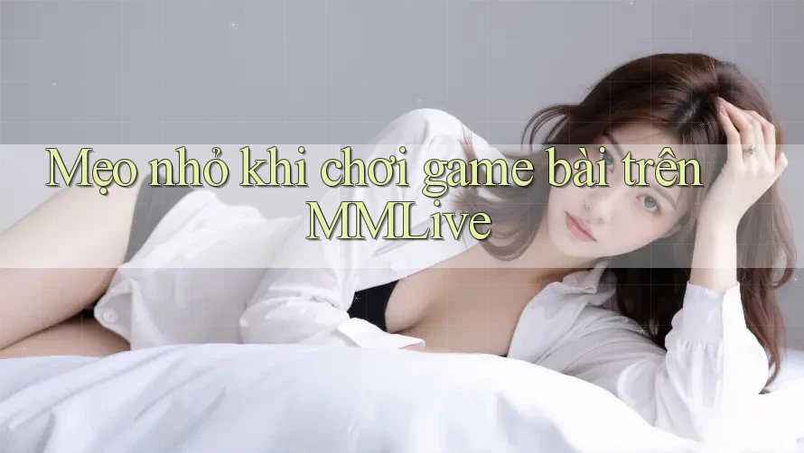 Mẹo nhỏ khi chơi game bài trên MMLive