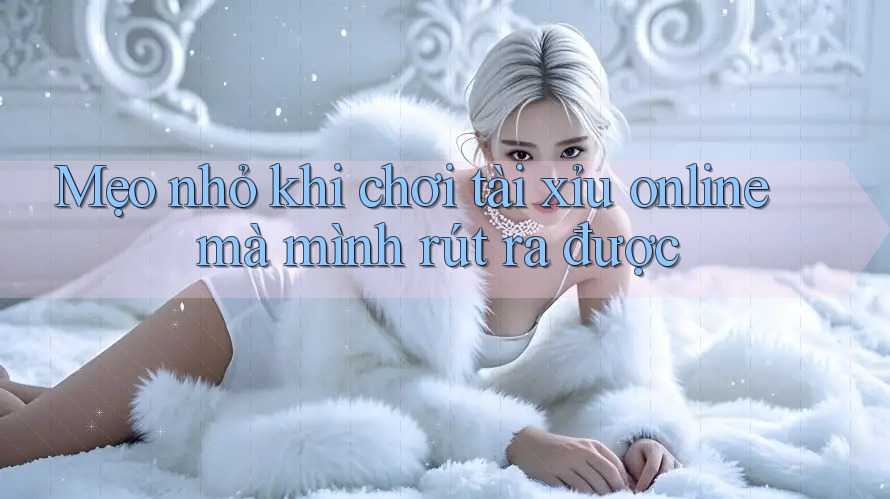 Mẹo nhỏ khi chơi tài xỉu online mà mình rút ra được