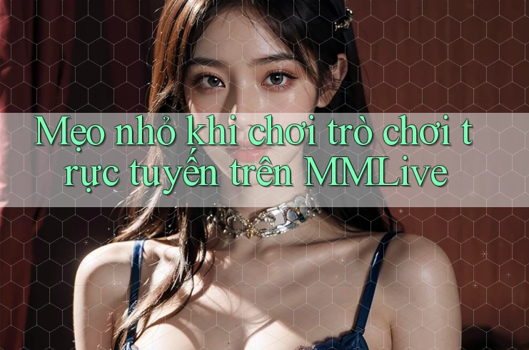Mẹo nhỏ khi chơi trò chơi trực tuyến trên MMLive