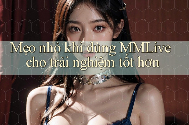 Mẹo nhỏ khi dùng MMLive cho trải nghiệm tốt hơn