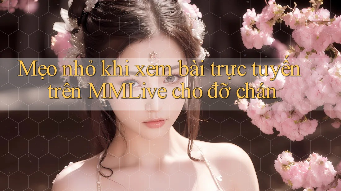 Mẹo nhỏ khi xem bài trực tuyến trên MMLive cho đỡ chán