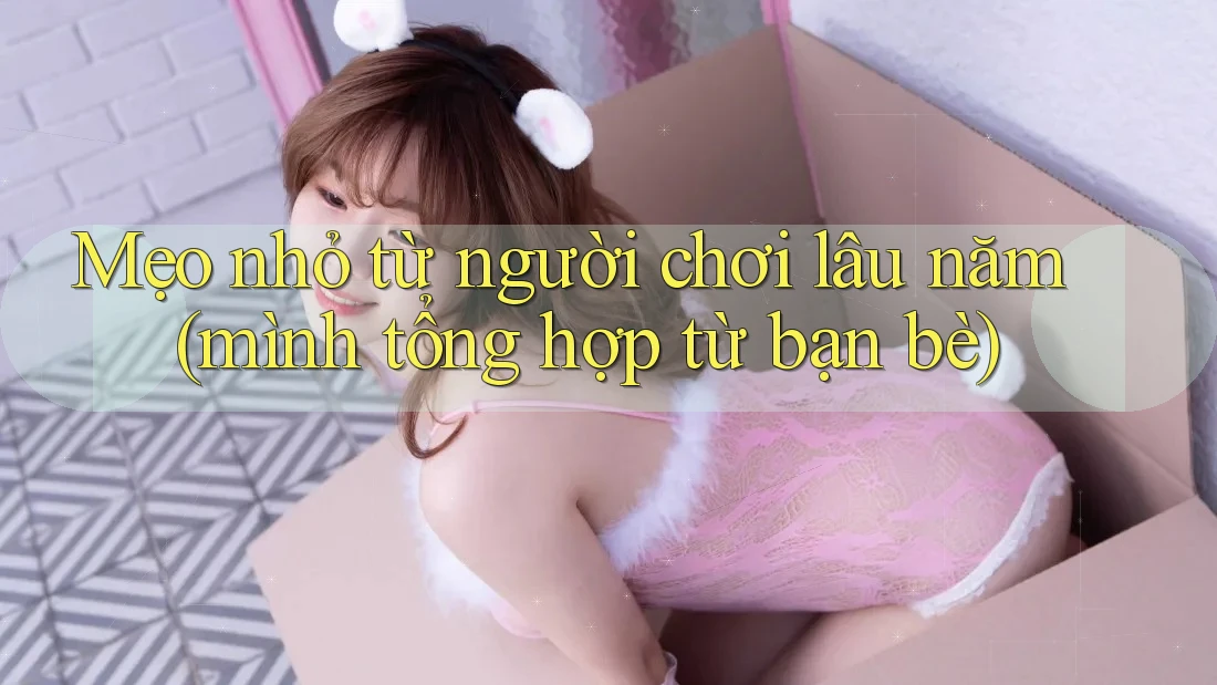 Mẹo nhỏ từ người chơi lâu năm (mình tổng hợp từ bạn bè)