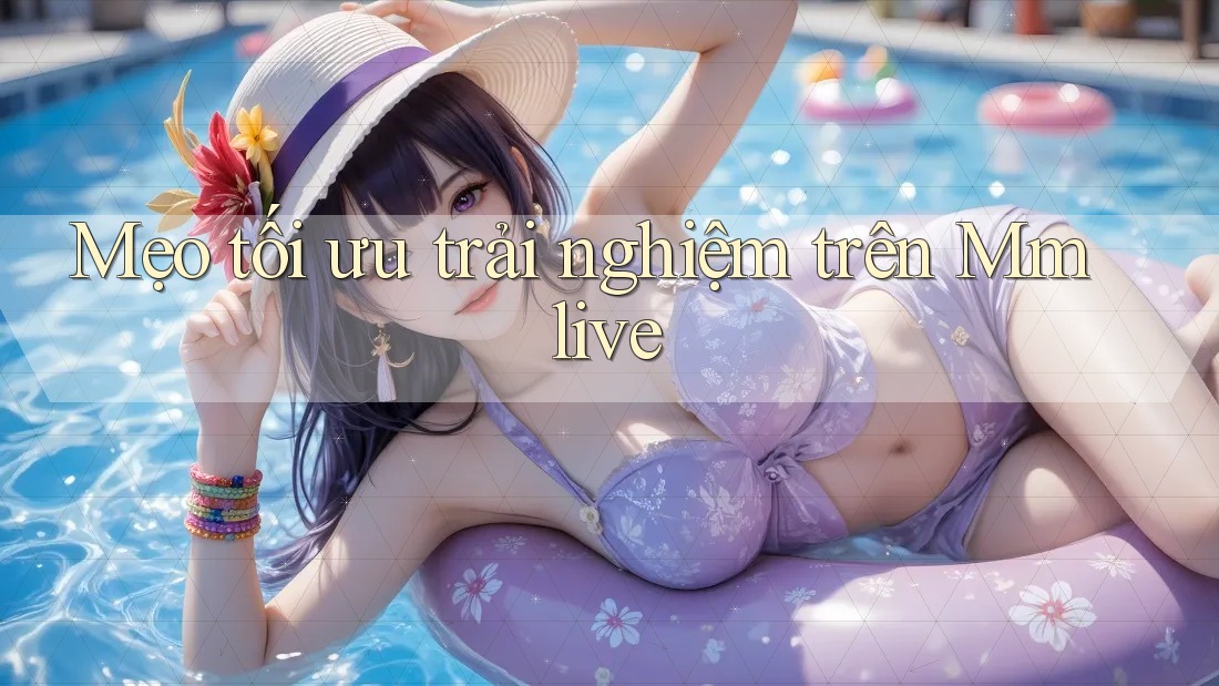 Mẹo tối ưu trải nghiệm trên Mmlive
