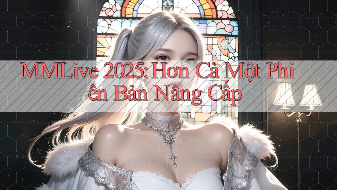 MMLive 2025: Hơn Cả Một Phiên Bản Nâng Cấp