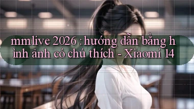 mmlive 2026 hướng dẫn bằng hình ảnh có chú thích   Xiaomi 14