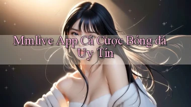 mmlive app cá cược bóng đá uy tín