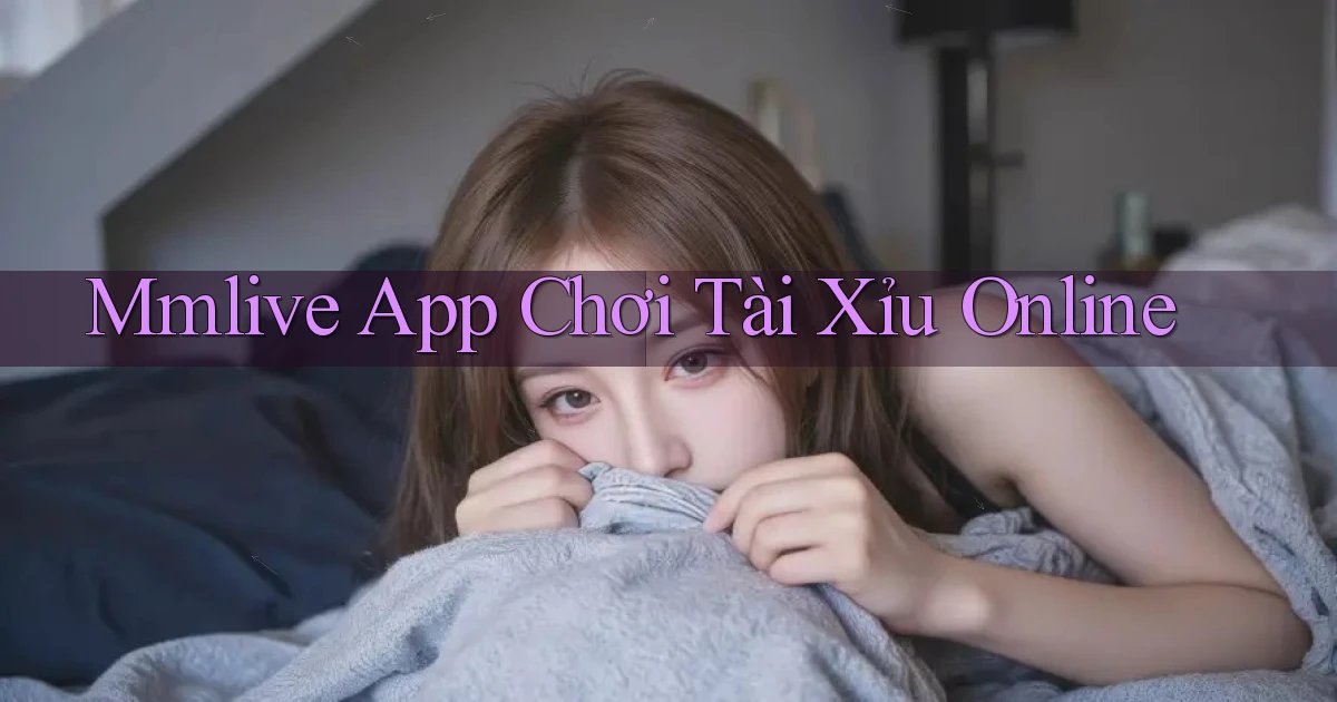 mmlive app chơi tài xỉu online