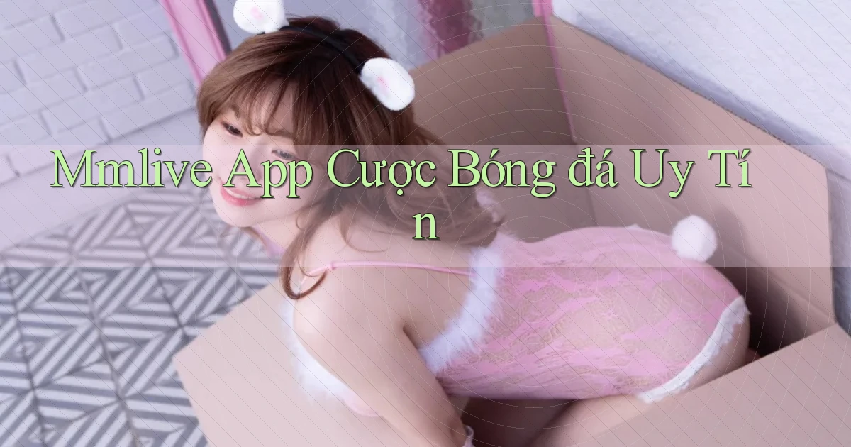 mmlive app cược bóng đá uy tín