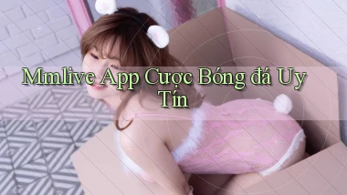 mmlive app cược bóng đá uy tín